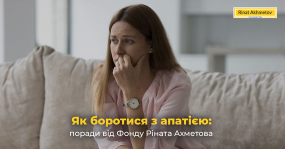 Як позбутися апатії під час війни - поради психологів Фонду Ріната Ахметова, фото: akhmeto foundation.org.ua