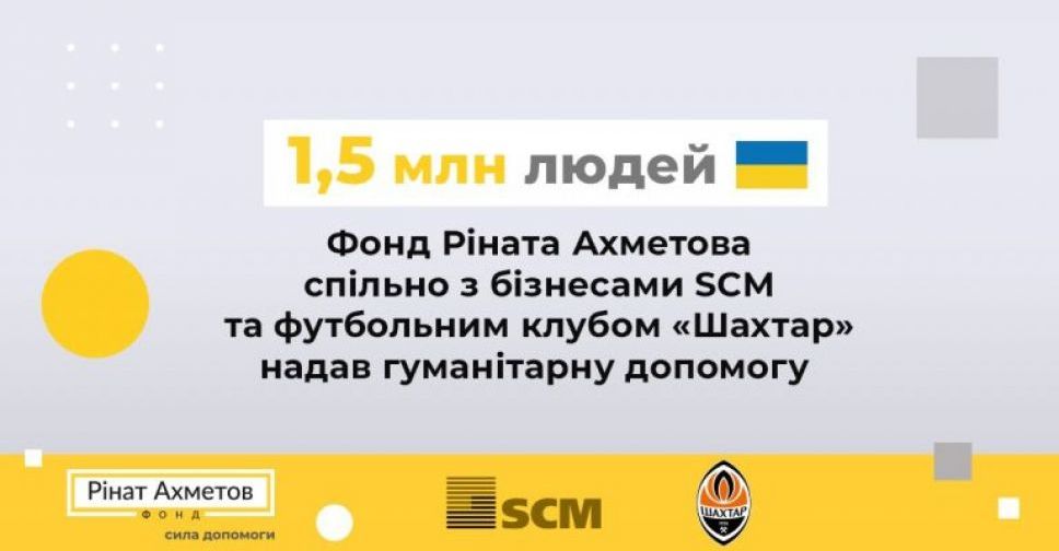 Фонд Ріната Ахметова спільно з бізнесами SCM та футбольним клубом «Шахтар» надав гуманітарну допомогу 1,5 млн людей